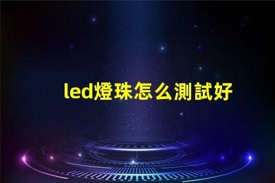 led燈珠怎么測試好壞小妙招 led燈珠怎么測試好壞怎樣更換